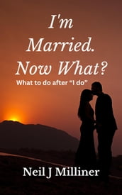 I m Married. Now What?: What To Do After 