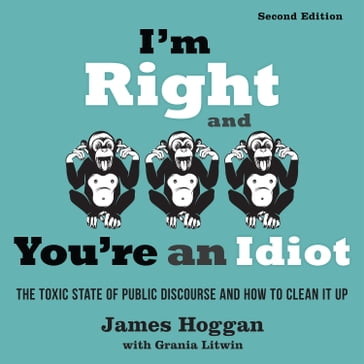 I'm Right and You're an Idiot - 2nd Edition - James Hoggan