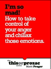 I m So Mad!: How To Take Control Of Your Anger And Chillax Those Emotions