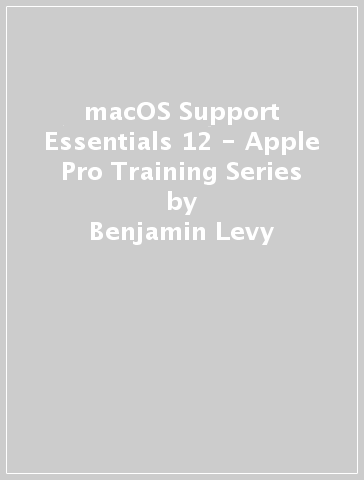 macOS Support Essentials 12 - Apple Pro Training Series - Benjamin Levy - Adam Karneboge - Steve Leebove