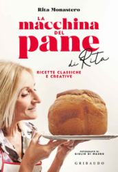 La macchina del pane di Rita. Ricette classiche e creative