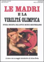 Le madri e la virilità olimpica. Storia segreta dell antico mondo mediterraneo