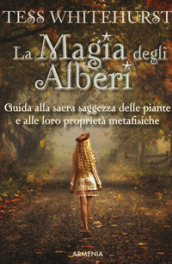 La magia degli alberi. Guida alla sacra saggezza delle piante e alle loro proprietà metafisiche