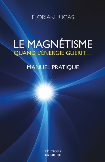 Le magnétisme - Quand l'énergie guérit... - Florian Lucas