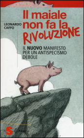 Il maiale non fa la rivoluzione. Il nuovo manifesto per un antispecismo debole