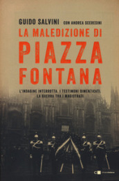 La maledizione di Piazza Fontana. L indagine interrotta. I testimoni dimenticati. La guerra tra i magistrati