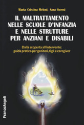 Il maltrattamento nelle scuole d infanzia e nelle strutture per anziani e disabili. Dalla scoperta all intervento: guida pratica per genitori, figli e caregiver