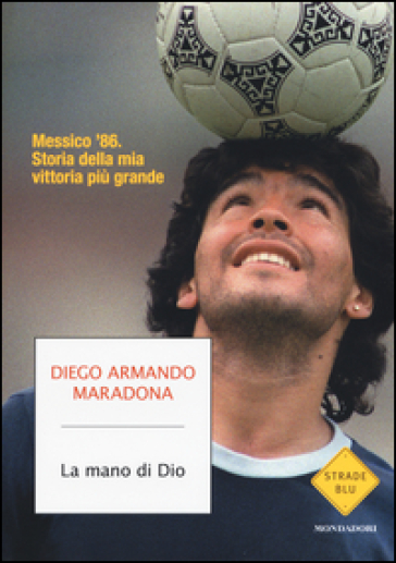 La mano di Dio. Messico '86. Storia della mia vittoria più grande - Diego Armando Maradona - Daniel Arcucci