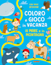 Al mare e in montagna. Coloro e gioco in vacanza. Ediz. a colori