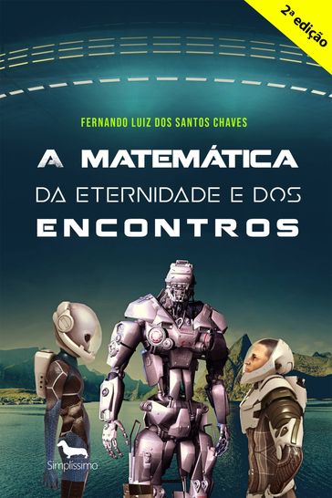 A matemática da eternidade e dos encontros - ( Segunda edição ) . - Fernando Luiz dos Santos Chaves