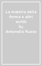 La materia della forma e altri scritti