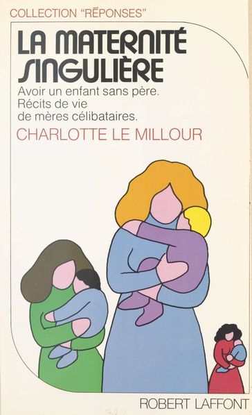 La maternité singulière : avoir un enfant sans père, récits de vie de mères célibataires - Charlotte Le Millour