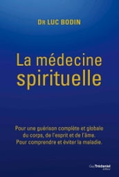 La médecine spirituelle - Pour une guérison complète et globale du corps, de l esprit et de l âme.