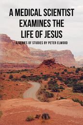 A medical scientist examines the life of Jesus