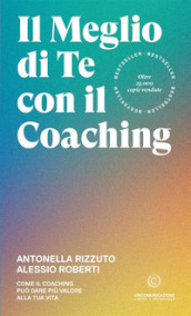 Il meglio di te con il coaching. Scopri il metodo più efficace per dare valore alla tua vita