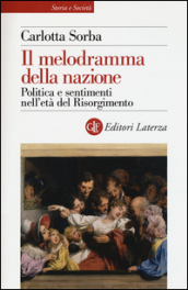 Il melodramma della nazione. Politica e sentimenti nell età del Risorgimento