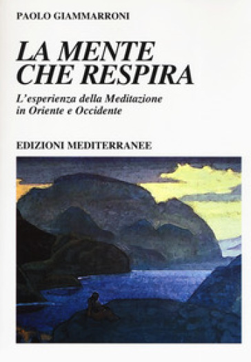 La mente che respira. L'esperienza della meditazione in Oriente e Occidente - Paolo Giammarroni