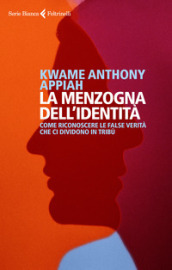 La menzogna dell identità. Come riconoscere le false verità che ci dividono in tribù