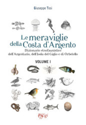 Le meraviglie della Costa d Argento. Dizionario etnofaunistico dell Argentario, dell Isola del Giglio e di Orbetello. Vol. 1