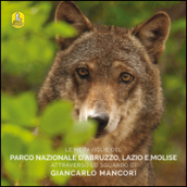 Le meraviglie del parco nazionale d Abruzzo, Lazio e Molise attraverso lo sguardo di Giancarlo Mancori. Ediz. multilingue