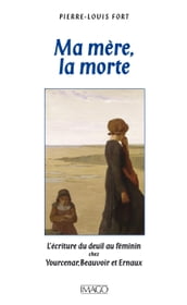 Ma mère, la morte : L écriture du deuil chez Yourcenar, Beauvoir, Ernaux