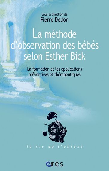 La méthode d'observation des bébés selon Esther Bick - Pierre Delion