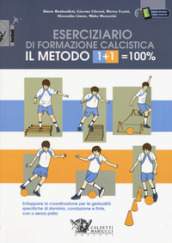 Il metodo 1+1=100%. Eserciziario di formazione calcistica. Sviluppare la coordinazione per le gestualità specifiche di dominio, conduzione e finte, con o senza palla