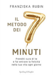 Il metodo dei 7 minuti. Prenditi cura di te e fai entrare la felicità nella tua vita ogni giorno