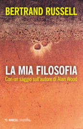 La mia filosofia. Con un saggio sull autore di Alan Wood