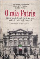 O mia patria. Storia musicale del Risorgimento, tra inni, eroi e melodrammi