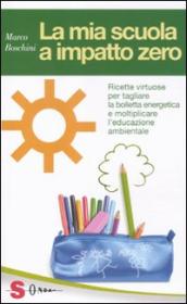 La mia scuola a impatto zero. Ricette virtuose per tagliare la bolletta energetica e moltiplicare l educazione ambientale