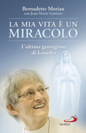 La mia vita è un miracolo. L ultima guarigione di Lourdes