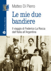 Le mie due bandiere. Il viaggio di Federico La Rocca dall Italia all Argentina