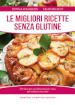 Le migliori ricette senza glutine. 250 idee per un alimentazione sana per celiaci e non solo