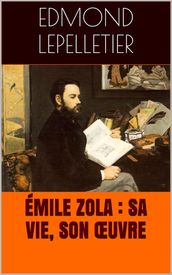 Émile Zola : sa vie, son œuvre