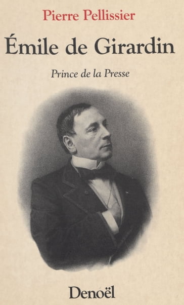 Émile de Girardin : Prince de la presse - Pierre PELLISSIER