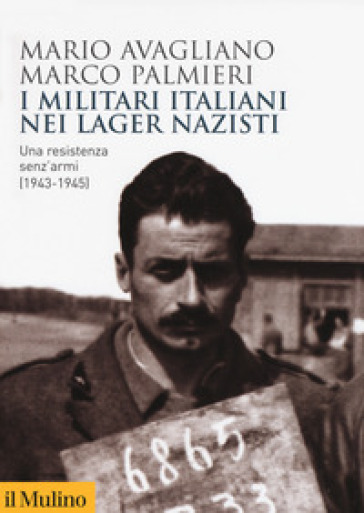 I militari italiani nei lager nazisti. Una resistenza senz'armi (1943-1945) - Mario Avagliano - Marco Palmieri