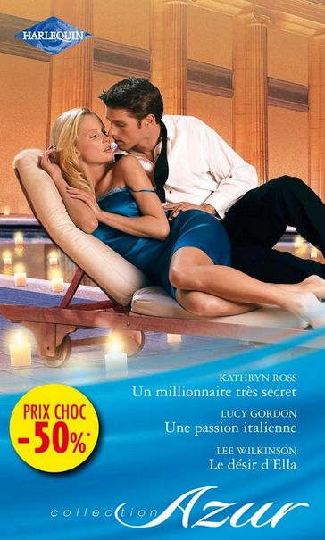 Un millionnaire très secret - Une passion italienne - Le désir d'Ella - Kathryn Ross - Lee Wilkinson - Lucy Gordon