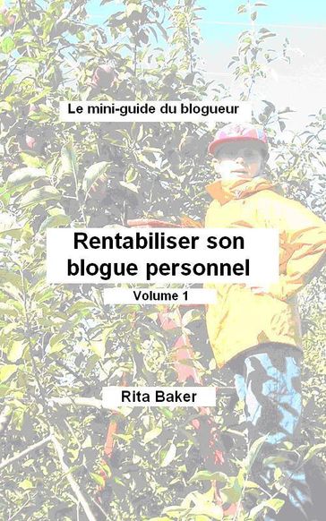 Le mini-guide du blogueur: Rentabiliser son blogue - Volume 1 - Rita Baker