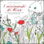 I minimondi di Alice. Un avventuroso viaggio attraverso i colori nel paese delle meraviglie