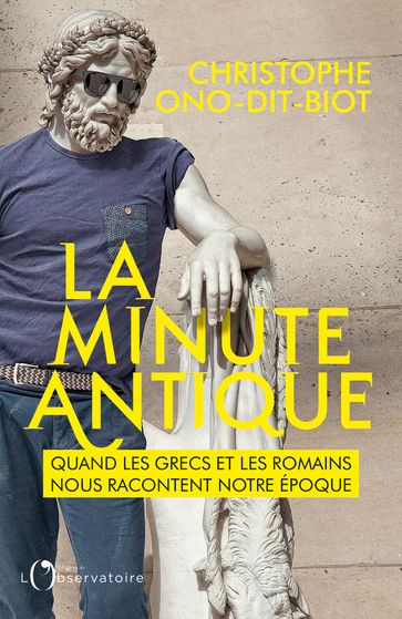 La minute antique. Quand les Grecs et les Romains nous racontent notre époque - Christophe Ono-dit-Biot