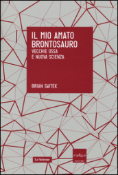 Il mio amato brontosauro. Vecchie ossa e nuova scienza