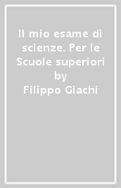 Il mio esame di scienze. Per le Scuole superiori