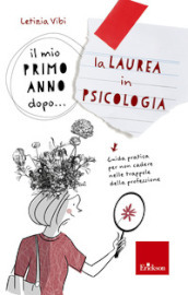 Il mio primo anno dopo... la laurea in psicologia. Guida pratica per non cadere nelle trappole della professione