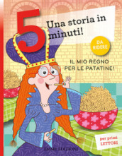 Il mio regno per le patatine! Una storia in 5 minuti! Ediz. a colori