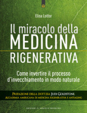 Il miracolo della medicina rigenerativa. Come invertire il processo d invecchiamento in modo naturale