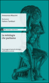 La mitologia che parliamo. Personaggi ed episodi mitologici nell italiano corrente