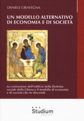 Un modello alternativo di economia e società. La costruzione dell edificio della Dottrina Sociale della Chiesa e il modello di economia e società che ne discende