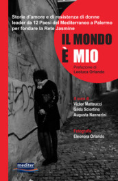 Il mondo è mio. Storie d amore e di resistenza di donne leader da 12 Paesi del Mediterraneo a Palermo per fondare la Rete Jasmine. Con DVD video