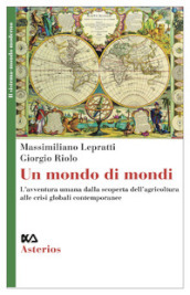 Un mondo di mondi. L avventura umana dalla scoperta dell agricoltura alle crisi globali contemporanee